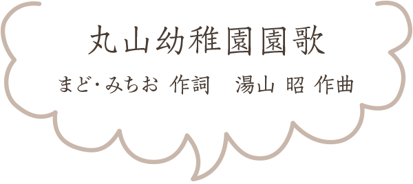 丸山幼稚園園歌　作詞 まどみちお　作曲 湯山昭