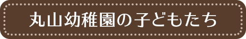 丸山幼稚園の子どもたち